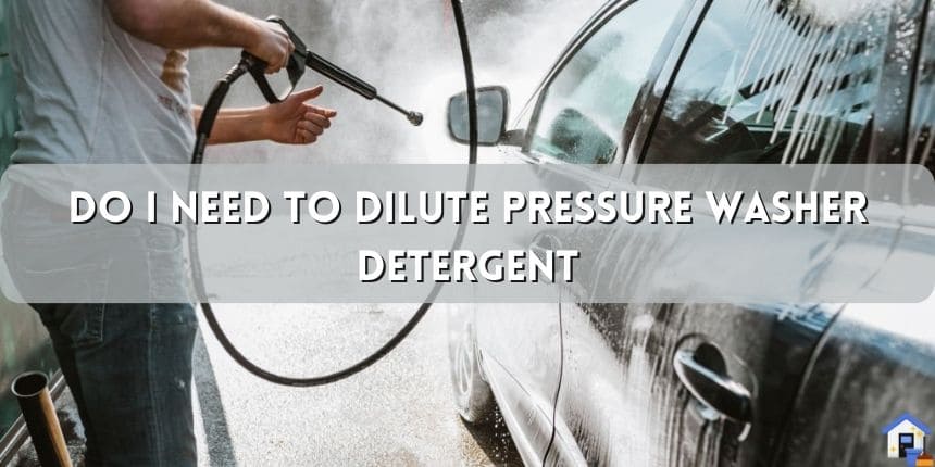 Do I Need to Dilute Pressure Washer Detergent